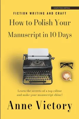 Jak dopracować rękopis w 10 dni: Poznaj sekrety najlepszych redaktorów i nadaj swojej historii blasku! - How to Polish Your Manuscript in 10 Days: Learn the secrets of a top editor and make your story shine!