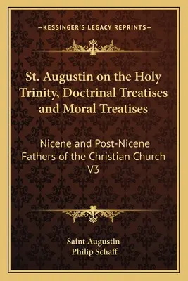 Augustyn o Trójcy Świętej, traktaty doktrynalne i traktaty moralne: Nicejscy i Ponicejscy Ojcowie Kościoła Chrześcijańskiego V3 - St. Augustin on the Holy Trinity, Doctrinal Treatises and Moral Treatises: Nicene and Post-Nicene Fathers of the Christian Church V3