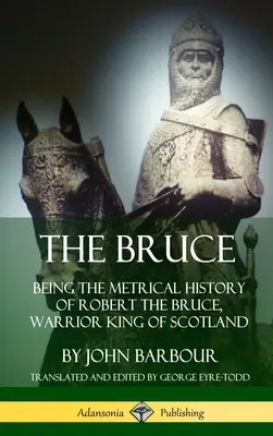 The Bruce: Będąc metryczną historią Roberta Bruce'a, wojowniczego króla Szkocji (Hardcover) - The Bruce: Being the Metrical History of Robert the Bruce, Warrior King of Scotland (Hardcover)