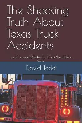 Szokująca prawda o wypadkach ciężarówek w Teksasie: I najczęstsze błędy, które mogą zniszczyć twoją sprawę - The Shocking Truth about Texas Truck Accidents: And Common Mistakes That Can Wreck Your Case