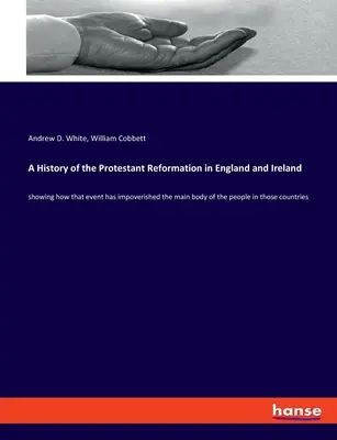 Historia reformacji protestanckiej w Anglii i Irlandii: pokazująca, jak to wydarzenie zubożyło większość ludzi w tych krajach - A History of the Protestant Reformation in England and Ireland: showing how that event has impoverished the main body of the people in those countries