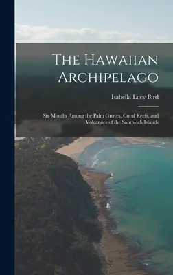 Archipelag Hawajski: Sześć miesięcy wśród gajów palmowych, raf koralowych i wulkanów Wysp Sandwich - The Hawaiian Archipelago: Six Months Among the Palm Groves, Coral Reefs, and Volcanoes of the Sandwich Islands