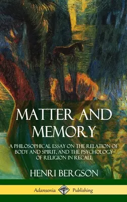 Materia i pamięć: Esej filozoficzny na temat relacji ciała i ducha oraz psychologii religii w przypomnieniu (Hardcover) - Matter and Memory: A Philosophical Essay on the Relation of Body and Spirit, and the Psychology of Religion in Recall (Hardcover)