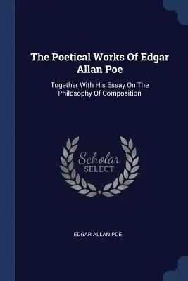 Dzieła poetyckie Edgara Allana Poe: wraz z esejem o filozofii kompozycji - The Poetical Works Of Edgar Allan Poe: Together With His Essay On The Philosophy Of Composition