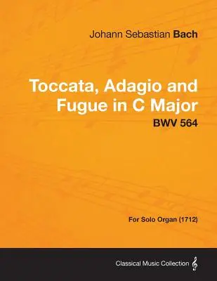 Toccata, Adagio i Fuga C-dur - BWV 564 - Na organy solo (1712) - Toccata, Adagio and Fugue in C Major - BWV 564 - For Solo Organ (1712)