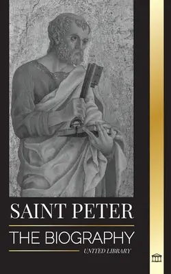 Święty Piotr: Biografia apostoła Chrystusa, od rybaka do patrona papieży - Saint Peter: The Biography of Christ's Apostle, from Fisherman to Patron Saint of Popes