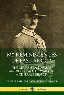 Moje wspomnienia z Afryki Wschodniej: Kampania w niemieckiej Afryce Wschodniej podczas pierwszej wojny światowej - wspomnienia generała - My Reminiscences of East Africa: The German East Africa Campaign in World War One - A General's Memoir