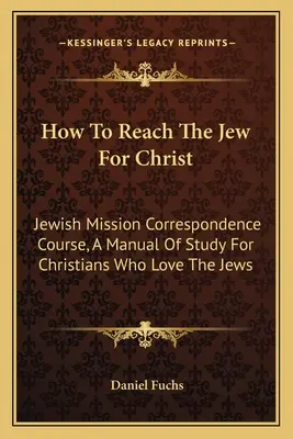 Jak dotrzeć do Żydów dla Chrystusa: Korespondencyjny kurs misji żydowskiej, podręcznik do studiowania dla chrześcijan kochających Żydów - How To Reach The Jew For Christ: Jewish Mission Correspondence Course, A Manual Of Study For Christians Who Love The Jews