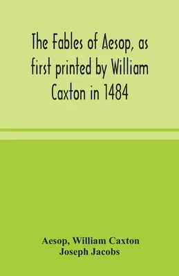 The fables of Aesop, as first printed by William Caxton in 1484, with those of Avian, Alfonso and Poggio, now again edited and induced by Joseph Jacob