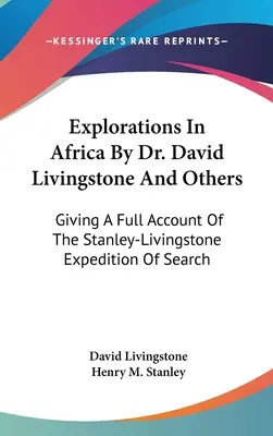 Eksploracje Afryki przez doktora Davida Livingstone'a i innych: Pełna relacja z wyprawy poszukiwawczej Stanleya-Livingstone'a - Explorations In Africa By Dr. David Livingstone And Others: Giving A Full Account Of The Stanley-Livingstone Expedition Of Search