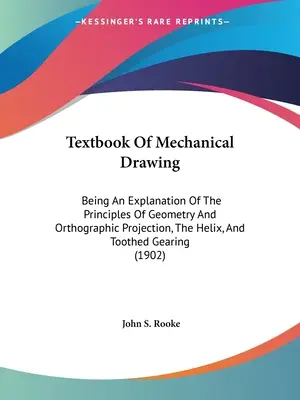 Podręcznik rysunku mechanicznego: Wyjaśnienie zasad geometrii i rzutowania ortograficznego, spirala i przekładnia zębata - Textbook Of Mechanical Drawing: Being An Explanation Of The Principles Of Geometry And Orthographic Projection, The Helix, And Toothed Gearing