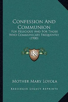 Spowiedź i komunia: Dla zakonników i dla tych, którzy często się komunikują (1900) - Confession And Communion: For Religious And For Those Who Communicate Frequently (1900)