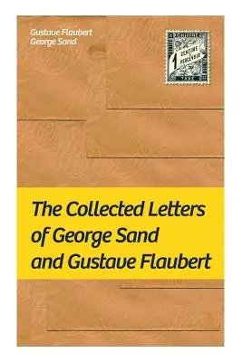 The Collected Letters of George Sand and Gustave Flaubert: Zebrane listy najbardziej wpływowych francuskich autorów - The Collected Letters of George Sand and Gustave Flaubert: Collected Letters of the Most Influential French Authors