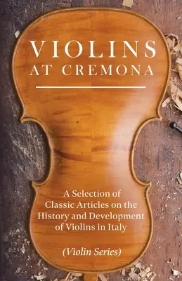 Skrzypce z Cremony - wybór klasycznych artykułów na temat historii i rozwoju skrzypiec we Włoszech (Violin Series) - Violins at Cremona - A Selection of Classic Articles on the History and Development of Violins in Italy (Violin Series)