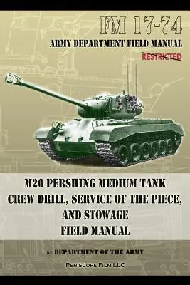 FM 17-74 M26 Pershing Medium Tank Crew Drill, Service of the Piece and Stowage: Podręcznik polowy - FM 17-74 M26 Pershing Medium Tank Crew Drill, Service of the Piece and Stowage: Field Manual