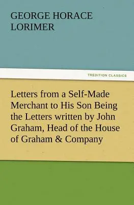 Letters from a Self-Made Merchant to His Son Being the Letters Written by John Graham, Head of the House of Graham & Company, Pork-Packers in Chicago (Listy samodzielnego kupca do syna, napisane przez Johna Grahama, szefa firmy Graham & Company, pakującej wieprzowinę w Chicago), - Letters from a Self-Made Merchant to His Son Being the Letters Written by John Graham, Head of the House of Graham & Company, Pork-Packers in Chicago,