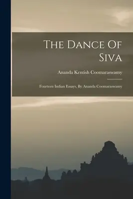 Taniec Śiwy: Czternaście indyjskich esejów, Ananda Coomaraswamy - The Dance Of Siva: Fourteen Indian Essays, By Ananda Coomaraswamy