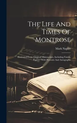 Życie i czasy Montrose'a: Ilustrowane z oryginalnych rękopisów, w tym dokumentów rodzinnych: Z portretami i autografami - The Life And Times Of Montrose: Illustrated From Original Manuscripts, Including Family Papers: With Portraits And Autographs