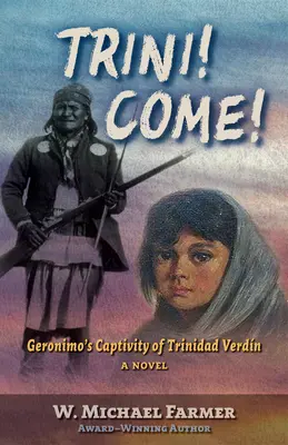 Trini! Chodź! Geronimo's Captivity of Trinidad Verdn, a Novel - Trini! Come!: Geronimo's Captivity of Trinidad Verdn, a Novel