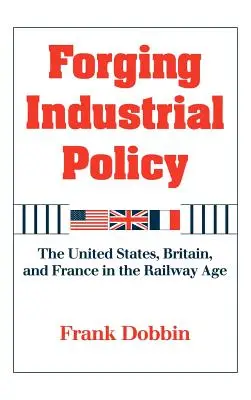 Kształtowanie polityki przemysłowej: Stany Zjednoczone, Wielka Brytania i Francja w erze kolei - Forging Industrial Policy: The United States, Britain, and France in the Railway Age