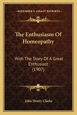 Entuzjazm homeopatii: Z historią wielkiego entuzjasty (1907) - The Enthusiasm Of Homeopathy: With The Story Of A Great Enthusiast (1907)