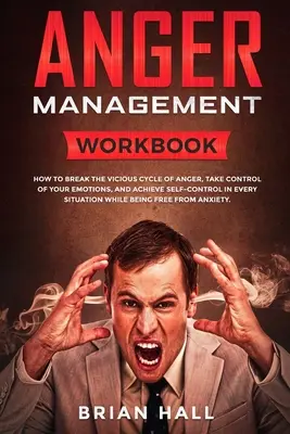 Zarządzanie gniewem: Workbook - Jak przerwać błędne koło gniewu, przejąć kontrolę nad emocjami i osiągnąć samokontrolę w każdej sytuacji? - Anger Management: Workbook - How to Break the Vicious Cycle of Anger, Take Control of Your Emotions, and Achieve Self-Control in Every S