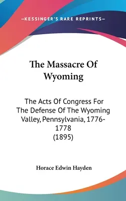 Masakra w Wyoming: Akty Kongresu dotyczące obrony doliny Wyoming w Pensylwanii, 1776-1778 (1895) - The Massacre Of Wyoming: The Acts Of Congress For The Defense Of The Wyoming Valley, Pennsylvania, 1776-1778 (1895)