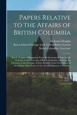 Dokumenty dotyczące spraw Kolumbii Brytyjskiej [mikroforma]: Część I.: Kopie depesz od Sekretarza Stanu ds. Kolonii do Gove'a - Papers Relative to the Affairs of British Columbia [microform]: Part I.: Copies of Despatches From the Secretary of State for the Colonies to the Gove