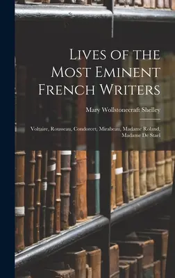 Żywoty najwybitniejszych pisarzy francuskich: Voltaire, Rousseau, Condorcet, Mirabeau, Madame Roland, Madame De Stael - Lives of the Most Eminent French Writers: Voltaire, Rousseau, Condorcet, Mirabeau, Madame Roland, Madame De Stael