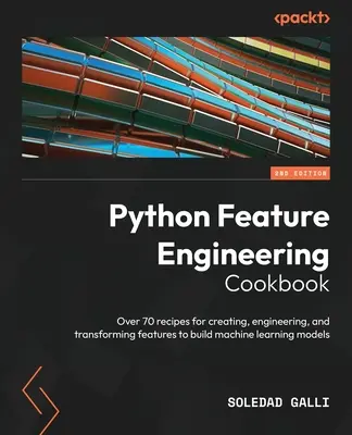 Python Feature Engineering Cookbook - wydanie drugie: Ponad 70 przepisów na tworzenie, inżynierię i przekształcanie funkcji w celu budowania systemów uczenia maszynowego. - Python Feature Engineering Cookbook - Second Edition: Over 70 recipes for creating, engineering, and transforming features to build machine learning m