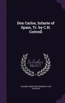 Don Carlos, Infante of Spain, Tr. by C.H. Cottrell