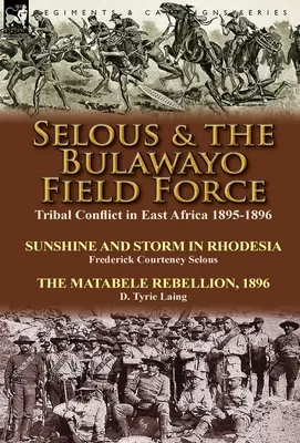 Selous & the Bulawayo Field Force: Konflikt plemienny w Afryce Wschodniej 1895-1896 - Słońce i burza w Rodezji Frederick Courteney Selous & The Matabel - Selous & the Bulawayo Field Force: Tribal Conflict in East Africa 1895-1896-Sunshine and Storm in Rhodesia by Frederick Courteney Selous & The Matabel