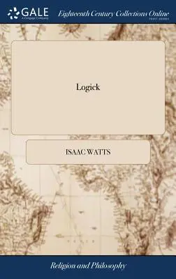 Logick: Or, the Right use of Reason in the Enquiry After Truth. ... Isaac Watts, D.D. Dziewiąte wydanie - Logick: Or, the Right use of Reason in the Enquiry After Truth. ... By Isaac Watts, D.D. The Ninth Edition