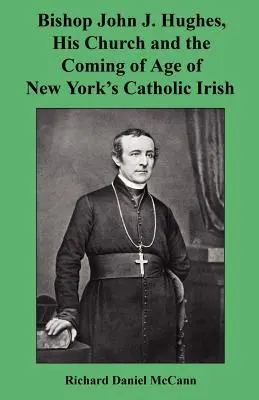 Biskup John J. Hughes, jego Kościół i dorastanie katolickich Irlandczyków w Nowym Jorku - Bishop John J. Hughes, His Church and the Coming of Age of New York's Catholic Irish