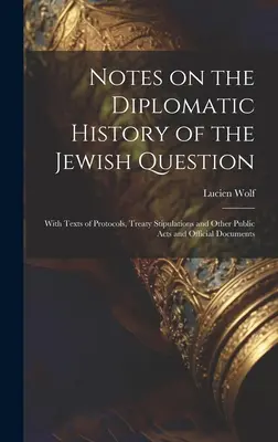 Notes on the Diplomatic History of the Jewish Question; With Texts of Protocols, Treaty Stipulations and Other Public Acts and Official Documents (Uwagi na temat dyplomatycznej historii kwestii żydowskiej; z tekstami protokołów, postanowień traktatowych oraz innych aktów publicznych i oficjalnych do - Notes on the Diplomatic History of the Jewish Question; With Texts of Protocols, Treaty Stipulations and Other Public Acts and Official Documents