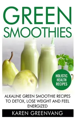 Zielone koktajle: Przepisy na alkaliczne zielone koktajle do detoksykacji, utraty wagi i poczucia energii - Green Smoothies: Alkaline Green Smoothie Recipes to Detox, Lose Weight, and Feel Energized