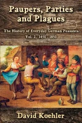 Nędzarze, partie i plagi: Historia codzienności niemieckich chłopów, tom 2, 1450-1850 - Paupers, Parties and Plagues: The History of Everyday German Peasants Vol. 2, 1450 - 1850