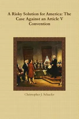 Ryzykowne rozwiązanie dla Ameryki: Argumenty przeciwko konwencji na podstawie artykułu V - A Risky Solution for America: The Case Against an Article V Convention