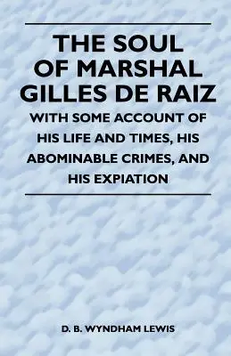 Dusza marszałka Gilles'a de Raiz - z opisem jego życia i czasów, odrażających zbrodni i zadośćuczynienia - The Soul of Marshal Gilles de Raiz - With Some Account of His Life and Times, His Abominable Crimes, and His Expiation