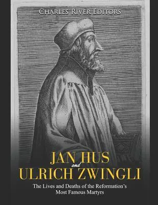 Jan Hus i Ulrich Zwingli: Życie i śmierć najsłynniejszych męczenników reformacji - Jan Hus and Ulrich Zwingli: The Lives and Deaths of the Reformation's Most Famous Martyrs