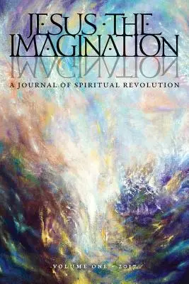 Jezus wyobraźni: Dziennik duchowej rewolucji (tom pierwszy 2017) - Jesus the Imagination: A Journal of Spiritual Revolution (Volume One 2017)