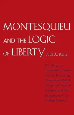 Monteskiusz i logika wolności: Wojna, Religia, Handel, Klimat, Teren, Technologia, Niepokój Umysłu, Duch Politycznej Czujności, oraz - Montesquieu and the Logic of Liberty: War, Religion, Commerce, Climate, Terrain, Technology, Uneasiness of Mind, the Spirit of Political Vigilance, an