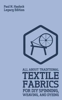 All About Traditional Textile Fabrics For DIY Spinning, Weaving, And Dyeing (Legacy Edition): Klasyczne informacje o włóknach i pracy z tkaninami - All About Traditional Textile Fabrics For DIY Spinning, Weaving, And Dyeing (Legacy Edition): Classic Information On Fibers And Cloth Work