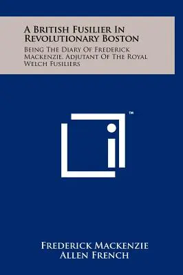 Brytyjski fizylier w rewolucyjnym Bostonie: Pamiętnik Fredericka Mackenziego, adiutanta Royal Welch Fusiliers - A British Fusilier In Revolutionary Boston: Being The Diary Of Frederick Mackenzie, Adjutant Of The Royal Welch Fusiliers