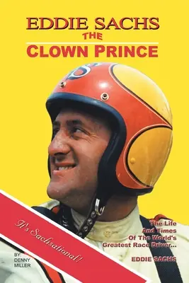 Eddie Sachs: książę klaunów wyścigów: Życie i czasy największego kierowcy wyścigowego na świecie - Eddie Sachs: the Clown Prince of Racing: The Life and Times of the World's Greatest Race Driver