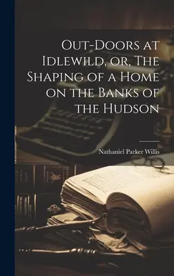 Na świeżym powietrzu w Idlewild, lub, Kształtowanie domu na brzegach Hudson - Out-doors at Idlewild, or, The Shaping of a Home on the Banks of the Hudson