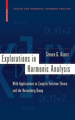 Explorations in Harmonic Analysis: Z zastosowaniami do teorii funkcji zespolonych i grupy Heisenberga - Explorations in Harmonic Analysis: With Applications to Complex Function Theory and the Heisenberg Group