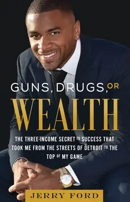 Broń, narkotyki lub bogactwo: The Three-Income Secret to Success: The Three-Income Secret to Success That Took Me from the Streets of Detroit to the Top of My Game - Guns, Drugs, or Wealth: The Three-Income Secret to Success That Took Me from the Streets of Detroit to the Top of My Game