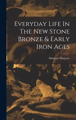 Życie codzienne w epoce nowego kamienia, brązu i wczesnego żelaza - Everyday Life In The New Stone Bronze & Early Iron Ages