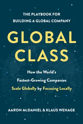 Globalna klasa: Jak najszybciej rozwijające się firmy na świecie skalują się globalnie, koncentrując się lokalnie - Global Class: How the World's Fastest-Growing Companies Scale Globally by Focusing Locally